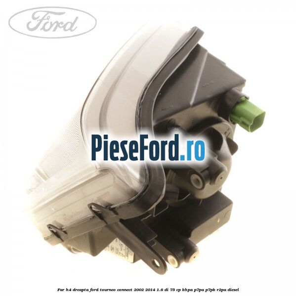 Far H4 dreapta Ford Tourneo Connect 2002-2014 1.8 Di 75 cp BHPA, P7PA, P7PB, R2PA diesel
