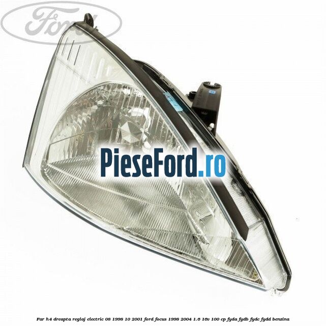 Far H4 dreapta reglaj electric 08/1998-10/2001 Ford Focus 1998-2004 1.6 16V 100 cp