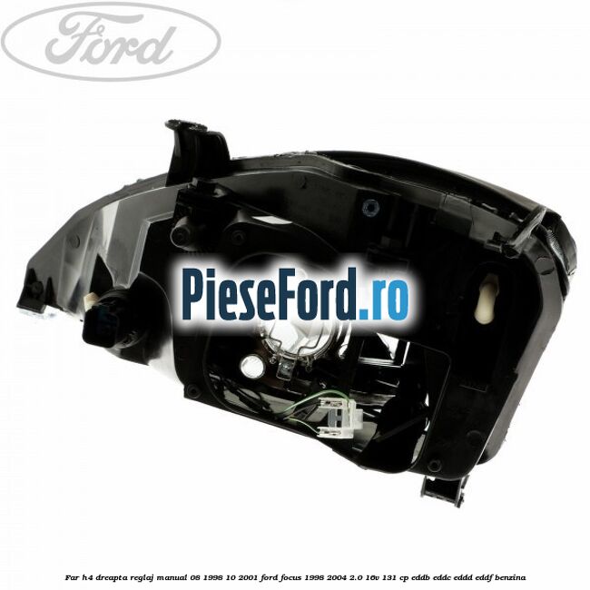 Far H4 dreapta reglaj manual 08/1998-10/2001 Ford Focus 1998-2004 2.0 16V 131 cp Far H4 dreapta reglaj manual 08/1998-10/2001 Ford Focus 1998-2004 2.0 16V 131 cp EDDB, EDDC, EDDD, EDDF benzina