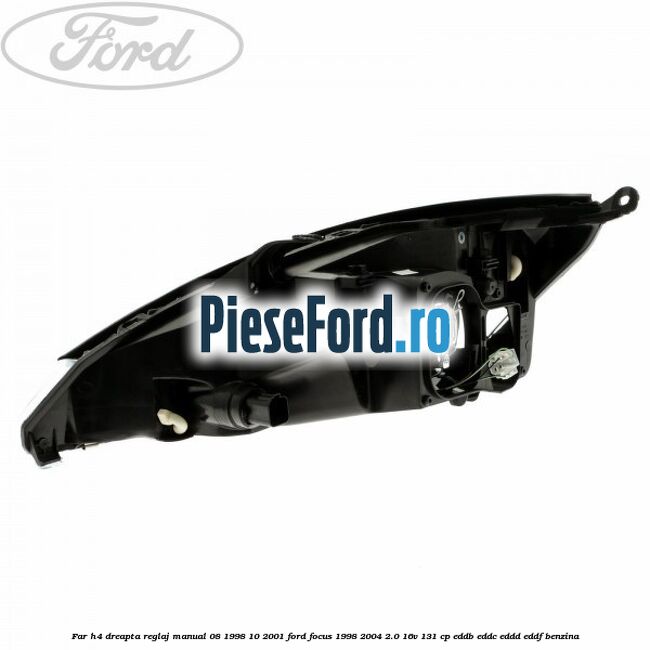 Far H4 dreapta reglaj manual 08/1998-10/2001 Ford Focus 1998-2004 2.0 16V 131 cp Far H4 dreapta reglaj manual 08/1998-10/2001 Ford Focus 1998-2004 2.0 16V 131 cp EDDB, EDDC, EDDD, EDDF benzina