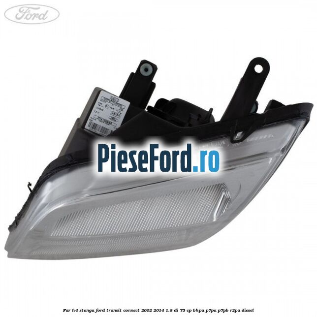 Far H4 stanga Ford Transit Connect 2002-2014 1.8 Di 75 cp Far H4 stanga Ford Transit Connect 2002-2014 1.8 Di 75 cp BHPA, P7PA, P7PB, R2PA diesel