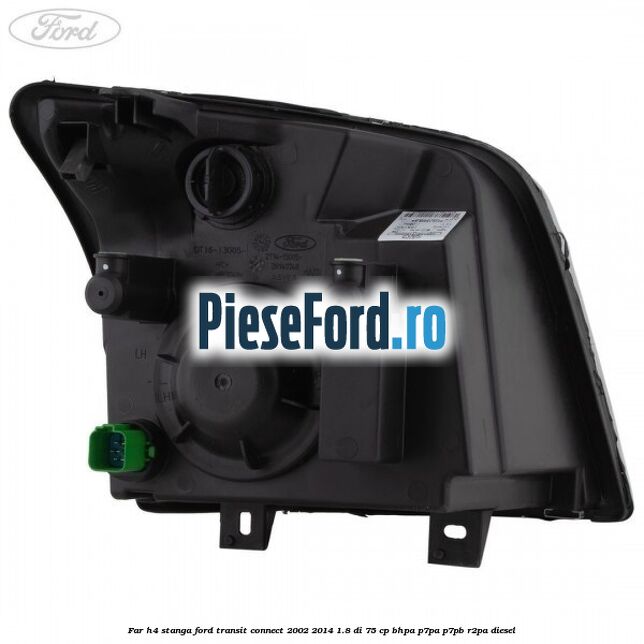 Far H4 stanga Ford Transit Connect 2002-2014 1.8 Di 75 cp Far H4 stanga Ford Transit Connect 2002-2014 1.8 Di 75 cp BHPA, P7PA, P7PB, R2PA diesel