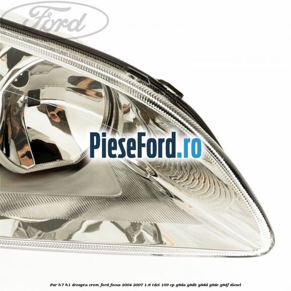 Far H7/H1 dreapta crom Ford Focus 2004-2007 1.6 TDCi 109 cp G8DA, G8DB, G8DD, G8DE, G8DF diesel