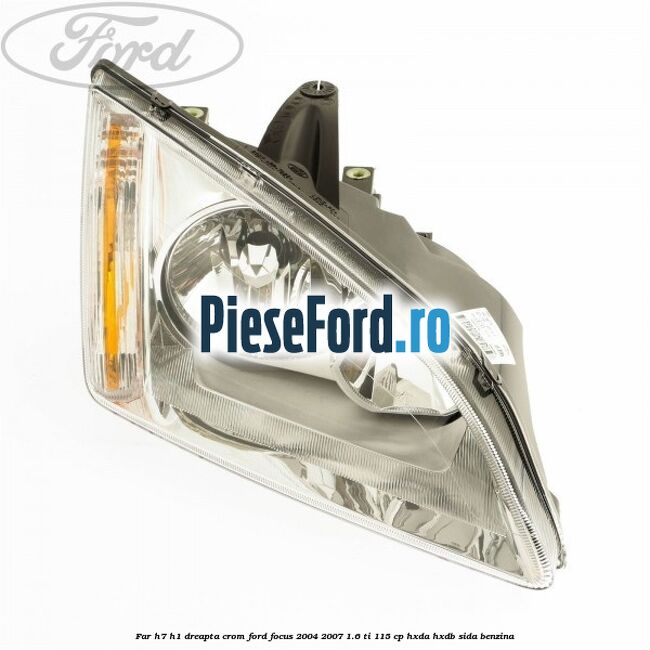 Far H7/H1 dreapta crom Ford Focus 2004-2007 1.6 Ti 115 cp Far H7/H1 dreapta crom Ford Focus 2004-2007 1.6 Ti 115 cp HXDA, HXDB, SIDA benzina
