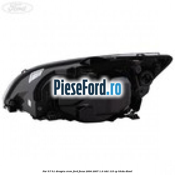 Far H7/H1 dreapta crom Ford Focus 2004-2007 1.8 TDCi 115 cp KKDA diesel