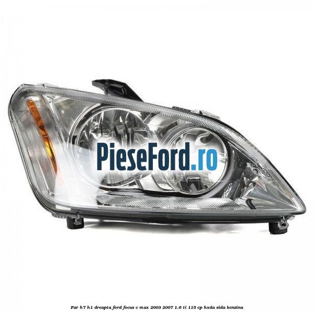 Far H7/H1 dreapta Ford Focus C-Max 2003-2007 1.6 Ti 115 cp HXDA, SIDA benzina