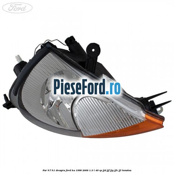 Far H7/H1 dreapta Ford Ka 1996-2008 1.3 i 49 cp JJD, JJF, JJG, JJH, JJL benzina