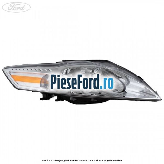Far H7/H1 dreapta Ford Mondeo 2008-2014 1.6 Ti 125 cp Far H7/H1 dreapta Ford Mondeo 2008-2014 1.6 Ti 125 cp PNBA benzina
