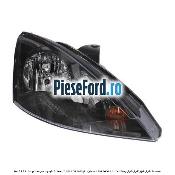 Far H7/H1 dreapta negru reglaj electric 10/2001-05/2005 Ford Focus 1998-2004 1.6 16V 100 cp FYDA, FYDB, FYDC, FYDD benzina