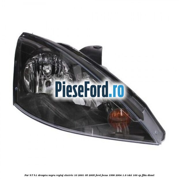 Far H7/H1 dreapta negru reglaj electric 10/2001-05/2005 Ford Focus 1998-2004 1.8 TDCi 100 cp FFDA diesel