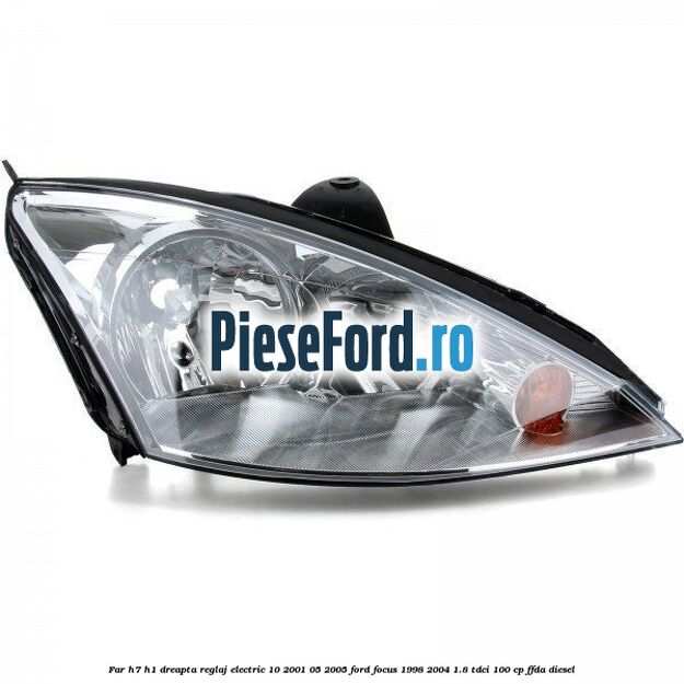 Far H7/H1 dreapta reglaj electric 10/2001-05/2005 Ford Focus 1998-2004 1.8 TDCi 100 cp FFDA diesel