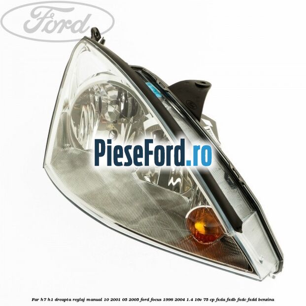Far H7/H1 dreapta reglaj manual 10/2001-05/2005 Ford Focus 1998-2004 1.4 16V 75 cp FXDA, FXDB, FXDC, FXDD benzina