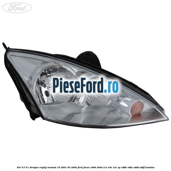 Far H7/H1 dreapta reglaj manual 10/2001-05/2005 Ford Focus 1998-2004 2.0 16V 131 cp Far H7/H1 dreapta reglaj manual 10/2001-05/2005 Ford Focus 1998-2004 2.0 16V 131 cp EDDB, EDDC, EDDD, EDDF benzina