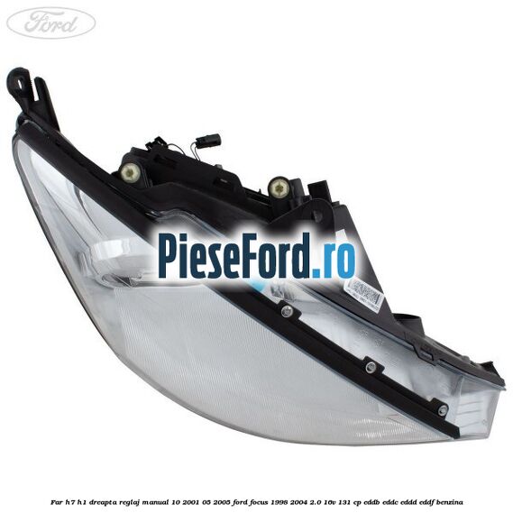 Far H7/H1 dreapta reglaj manual 10/2001-05/2005 Ford Focus 1998-2004 2.0 16V 131 cp Far H7/H1 dreapta reglaj manual 10/2001-05/2005 Ford Focus 1998-2004 2.0 16V 131 cp EDDB, EDDC, EDDD, EDDF benzina