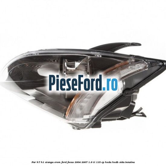 Far H7/H1 stanga crom Ford Focus 2004-2007 1.6 Ti 115 cp HXDA, HXDB, SIDA benzina