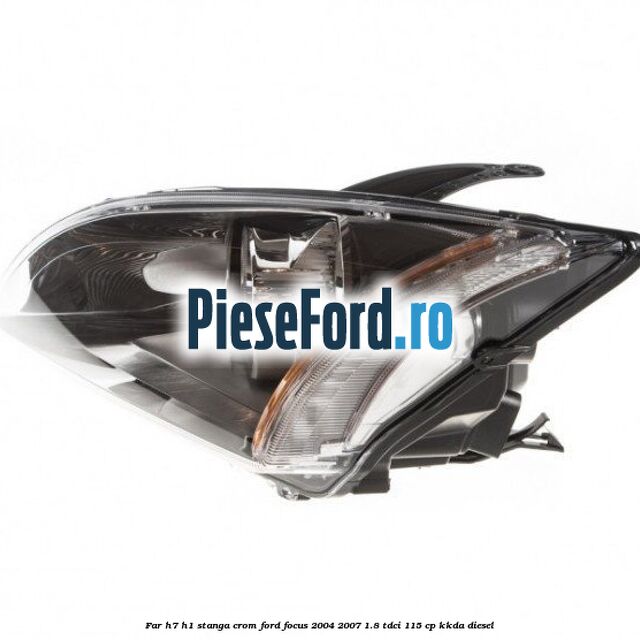 Far H7/H1 stanga crom Ford Focus 2004-2007 1.8 TDCi 115 cp KKDA diesel