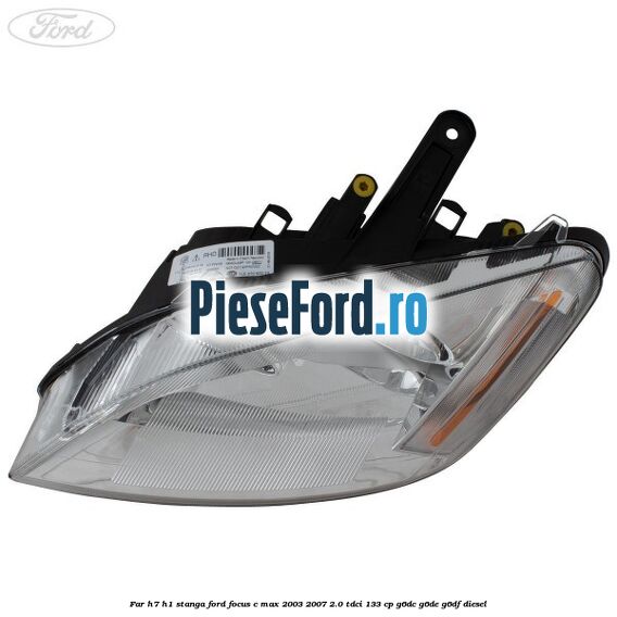 Far H7/H1 stanga Ford Focus C-Max 2003-2007 2.0 TDCi 133 cp G6DC, G6DE, G6DF diesel