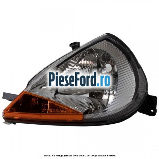 Far H7/H1 stanga Ford Ka 1996-2008 1.3 i 70 cp Far H7/H1 stanga Ford Ka 1996-2008 1.3 i 70 cp A9A, A9B benzina