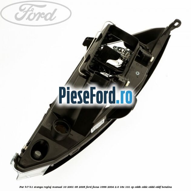 Far H7/H1 stanga reglaj manual 10/2001-05/2005 Ford Focus 1998-2004 2.0 16V 131 cp Far H7/H1 stanga reglaj manual 10/2001-05/2005 Ford Focus 1998-2004 2.0 16V 131 cp EDDB, EDDC, EDDD, EDDF benzina