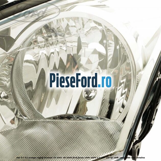 Far H7/H1 stanga reglaj manual 10/2001-05/2005 Ford Focus 1998-2004 2.0 16V 131 cp Far H7/H1 stanga reglaj manual 10/2001-05/2005 Ford Focus 1998-2004 2.0 16V 131 cp EDDB, EDDC, EDDD, EDDF benzina