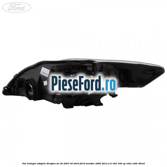 Far halogen adaptiv dreapta an 02/2007-09/2010 Ford Mondeo 2008-2014 2.0 TDCi 163 cp Far halogen adaptiv dreapta an 02/2007-09/2010 Ford Mondeo 2008-2014 2.0 TDCi 163 cp TXBA, TXBB diesel