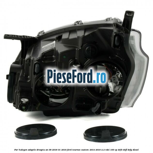 Far halogen adaptiv dreapta an 06/2016-01/2018 Ford Tourneo Custom 2014-2018 2.2 TDCi 100 cp Far halogen adaptiv dreapta an 06/2016-01/2018 Ford Tourneo Custom 2014-2018 2.2 TDCi 100 cp DRF4, DRFF, DRFG diesel