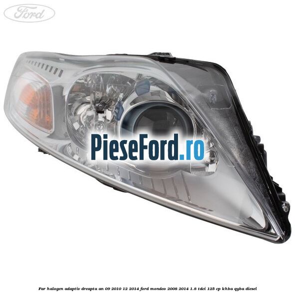 Far halogen adaptiv dreapta an 09/2010-12/2014 Ford Mondeo 2008-2014 1.8 TDCi 125 cp Far halogen adaptiv dreapta an 09/2010-12/2014 Ford Mondeo 2008-2014 1.8 TDCi 125 cp KHBA, QYBA diesel
