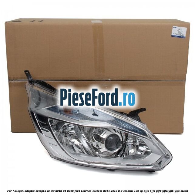 Far halogen adaptiv dreapta an 09/2012-05/2016 Ford Tourneo Custom 2014-2018 2.0 EcoBlue 105 cp Far halogen adaptiv dreapta an 09/2012-05/2016 Ford Tourneo Custom 2014-2018 2.0 EcoBlue 105 cp BJFA, BJFB, YLF6, YLFA, YLFB, YLFS diesel