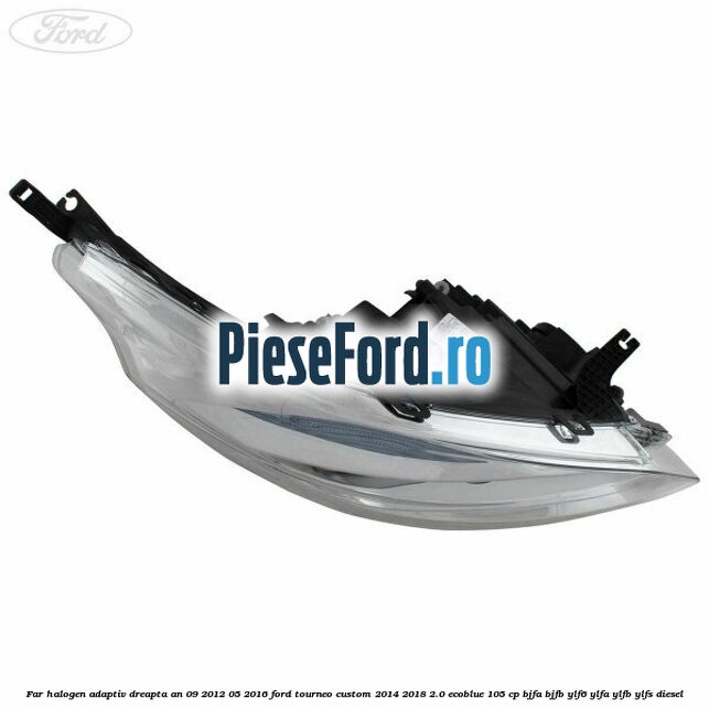 Far halogen adaptiv dreapta an 09/2012-05/2016 Ford Tourneo Custom 2014-2018 2.0 EcoBlue 105 cp Far halogen adaptiv dreapta an 09/2012-05/2016 Ford Tourneo Custom 2014-2018 2.0 EcoBlue 105 cp BJFA, BJFB, YLF6, YLFA, YLFB, YLFS diesel