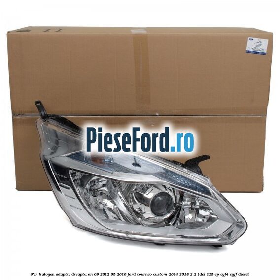 Far halogen adaptiv dreapta an 09/2012-05/2016 Ford Tourneo Custom 2014-2018 2.2 TDCi 125 cp CYF4, CYFF diesel