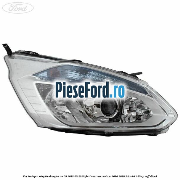 Far halogen adaptiv dreapta an 09/2012-05/2016 Ford Tourneo Custom 2014-2018 2.2 TDCi 155 cp CVFF diesel