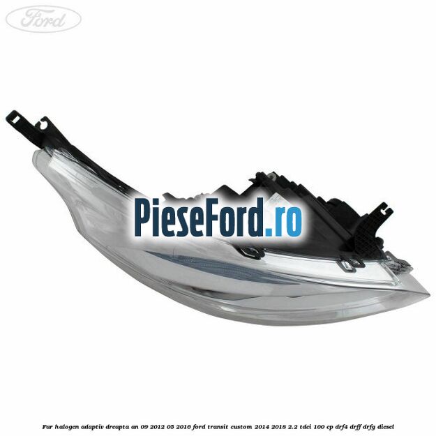 Far halogen adaptiv dreapta an 09/2012-05/2016 Ford Transit Custom 2014-2018 2.2 TDCi 100 cp Far halogen adaptiv dreapta an 09/2012-05/2016 Ford Transit Custom 2014-2018 2.2 TDCi 100 cp DRF4, DRFF, DRFG diesel