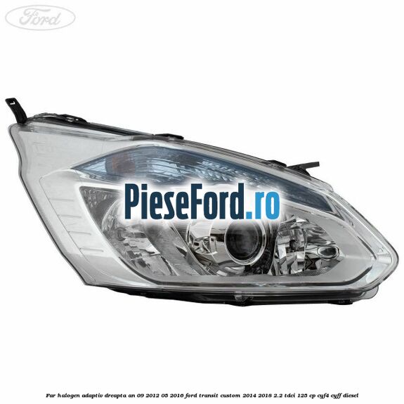 Far halogen adaptiv dreapta an 09/2012-05/2016 Ford Transit Custom 2014-2018 2.2 TDCi 125 cp CYF4, CYFF diesel