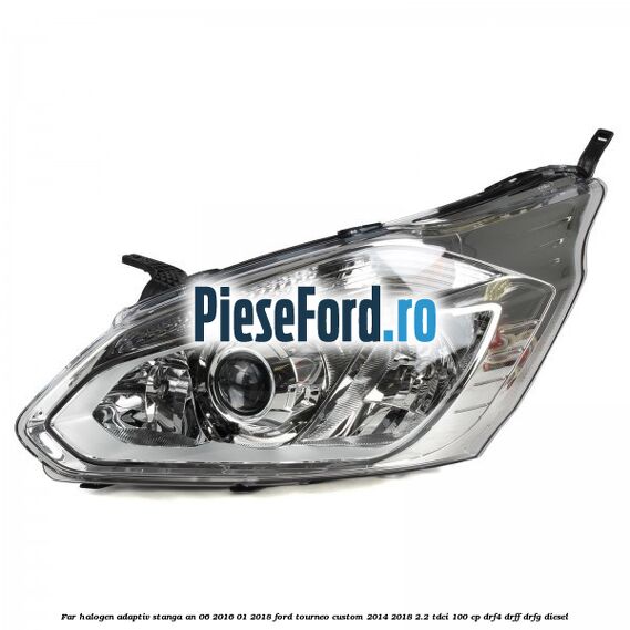 Far halogen adaptiv stanga an 06/2016-01/2018 Ford Tourneo Custom 2014-2018 2.2 TDCi 100 cp DRF4, DRFF, DRFG diesel