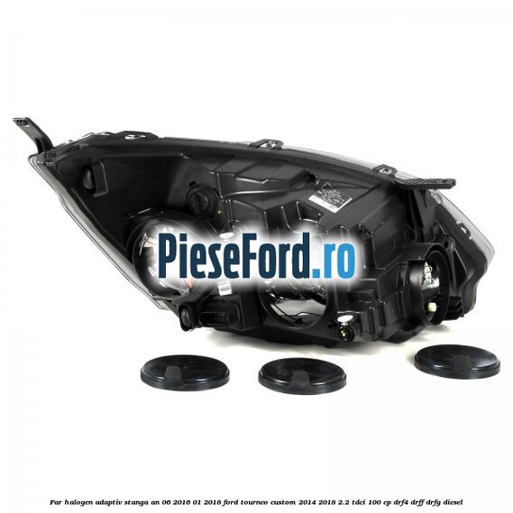 Far halogen adaptiv stanga an 06/2016-01/2018 Ford Tourneo Custom 2014-2018 2.2 TDCi 100 cp Far halogen adaptiv stanga an 06/2016-01/2018 Ford Tourneo Custom 2014-2018 2.2 TDCi 100 cp DRF4, DRFF, DRFG diesel