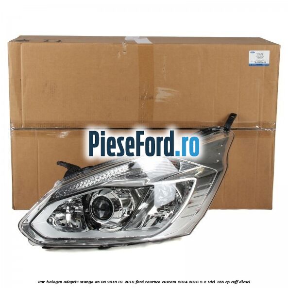 Far halogen adaptiv stanga an 06/2016-01/2018 Ford Tourneo Custom 2014-2018 2.2 TDCi 155 cp CVFF diesel