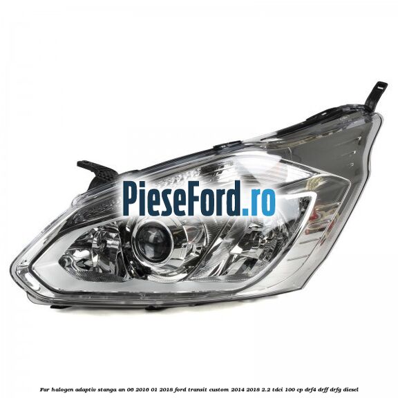 Far halogen adaptiv stanga an 06/2016-01/2018 Ford Transit Custom 2014-2018 2.2 TDCi 100 cp DRF4, DRFF, DRFG diesel