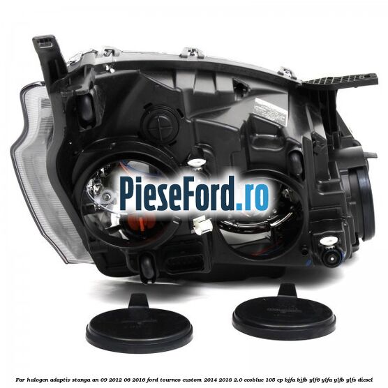 Far halogen adaptiv stanga an 09/2012-06/2016 Ford Tourneo Custom 2014-2018 2.0 EcoBlue 105 cp BJFA, BJFB, YLF6, YLFA, YLFB, YLFS diesel