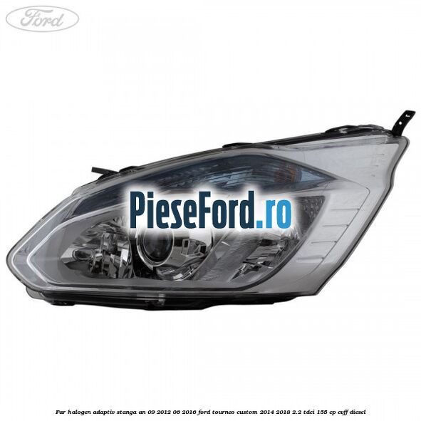 Far halogen adaptiv stanga an 09/2012-06/2016 Ford Tourneo Custom 2014-2018 2.2 TDCi 155 cp CVFF diesel
