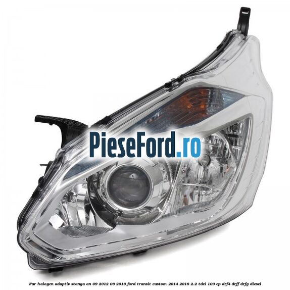 Far halogen adaptiv stanga an 09/2012-06/2016 Ford Transit Custom 2014-2018 2.2 TDCi 100 cp DRF4, DRFF, DRFG diesel