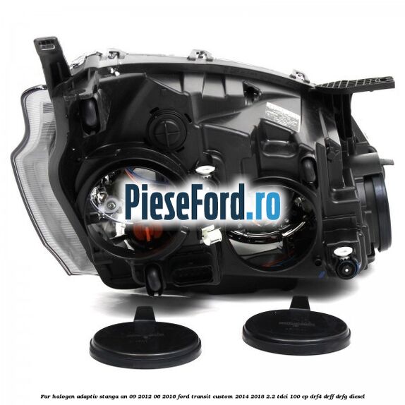 Far halogen adaptiv stanga an 09/2012-06/2016 Ford Transit Custom 2014-2018 2.2 TDCi 100 cp DRF4, DRFF, DRFG diesel