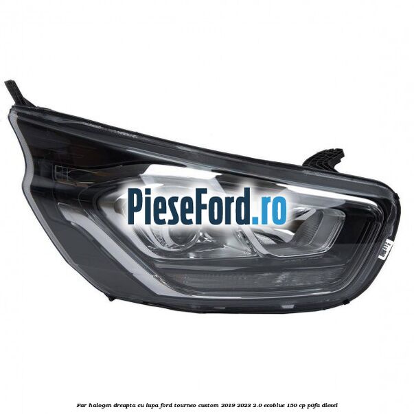 Far halogen dreapta cu lupa Ford Tourneo Custom 2019-2023 2.0 EcoBlue 150 cp P0FA diesel