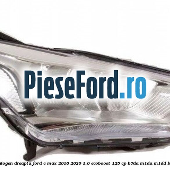 Far halogen dreapta Ford C-Max 2016-2020 1.0 EcoBoost 125 cp B7DA, M1DA, M1DD benzina