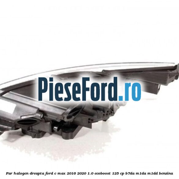 Far halogen dreapta Ford C-Max 2016-2020 1.0 EcoBoost 125 cp B7DA, M1DA, M1DD benzina