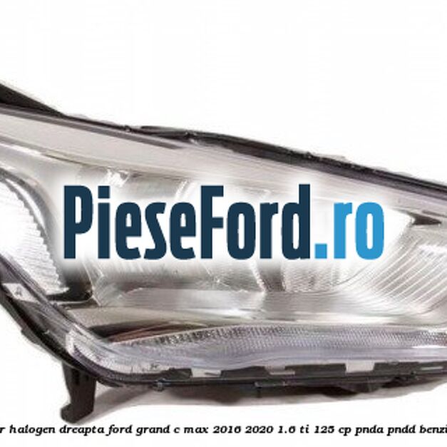 Far halogen dreapta Ford Grand C-Max 2016-2020 1.6 Ti 125 cp PNDA, PNDD benzina