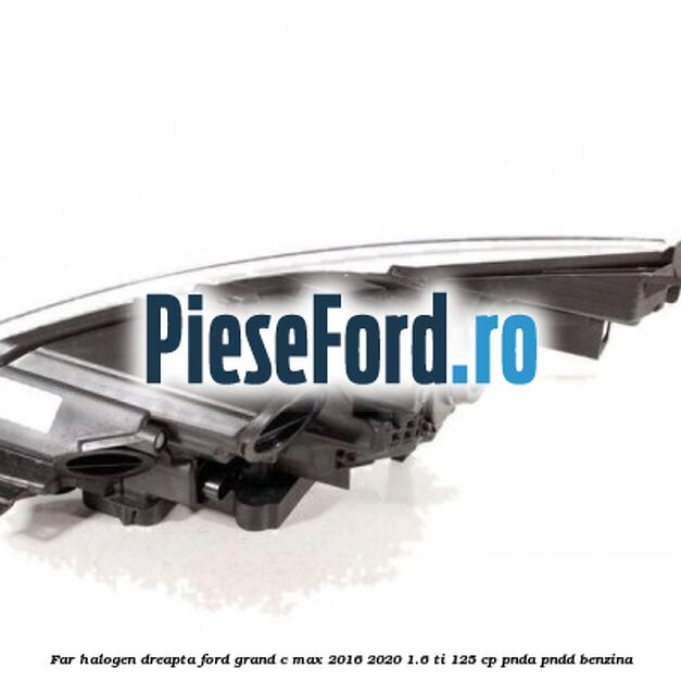 Far halogen dreapta Ford Grand C-Max 2016-2020 1.6 Ti 125 cp PNDA, PNDD benzina