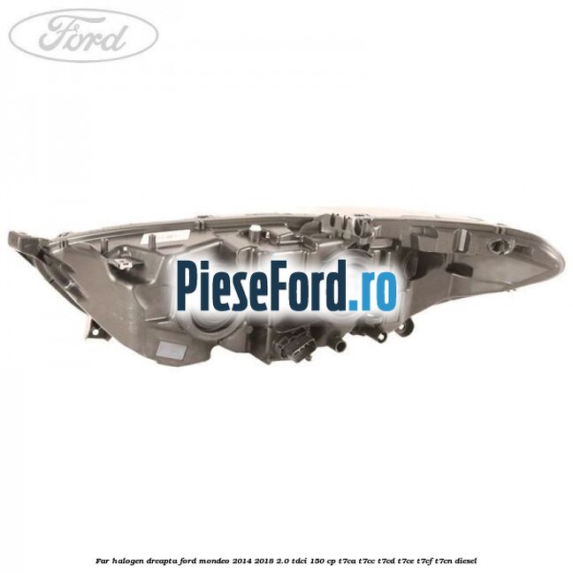 Far halogen dreapta Ford Mondeo 2014-2018 2.0 TDCi 150 cp Far halogen dreapta Ford Mondeo 2014-2018 2.0 TDCi 150 cp T7CA, T7CC, T7CD, T7CE, T7CF, T7CN diesel