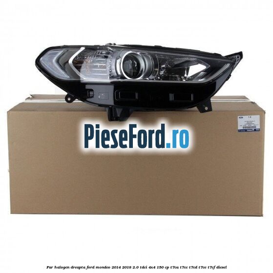 Far halogen dreapta Ford Mondeo 2014-2018 2.0 TDCi 4x4 150 cp T7CA, T7CC, T7CD, T7CE, T7CF diesel