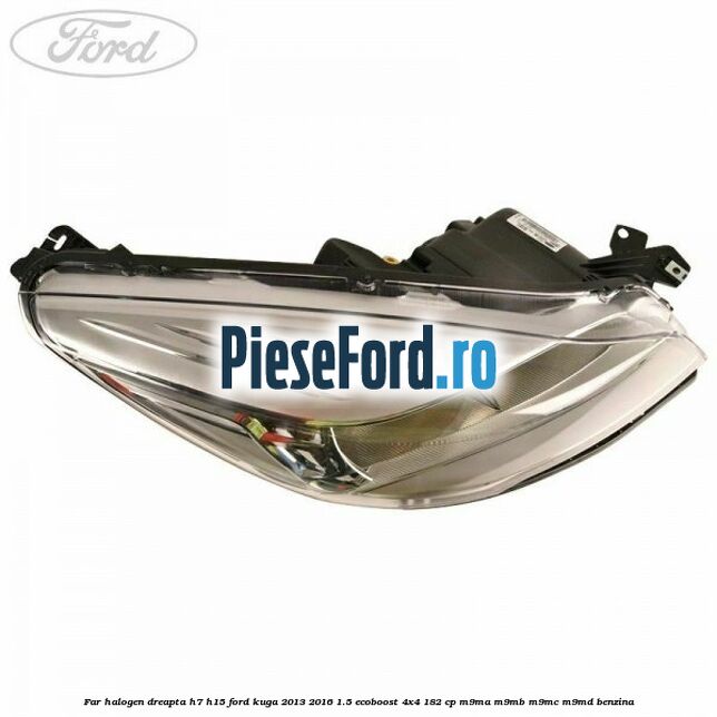 Far halogen dreapta H7/H15 Ford Kuga 2013-2016 1.5 EcoBoost 4x4 182 cp M9MA, M9MB, M9MC, M9MD benzina