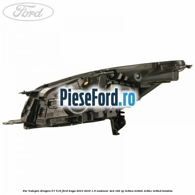 Far halogen dreapta H7/H15 Ford Kuga 2013-2016 1.5 EcoBoost 4x4 182 cp M9MA, M9MB, M9MC, M9MD benzina